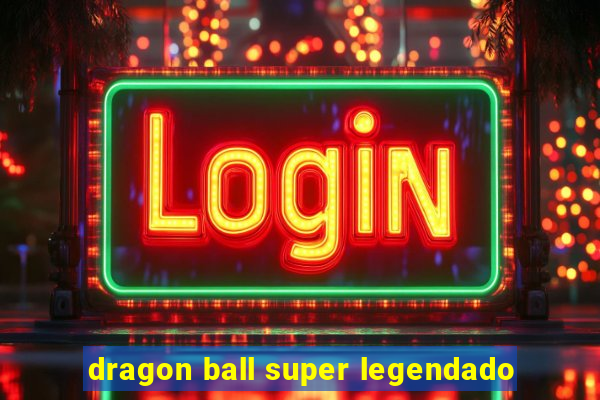 dragon ball super legendado